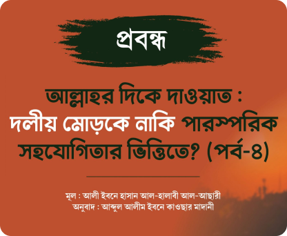 আল্লাহর দিকে দাওয়াত : দলীয় মোড়কে নাকি পারস্পরিক সহযোগিতার ভিত্তিতে?